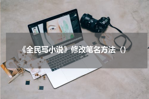 《全民写小说》修改笔名方法（）