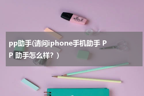 pp助手(请问iphone手机助手 PP 助手怎么样？)