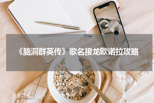 《脑洞群英传》歌名接龙欧诺拉攻略