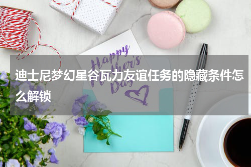 迪士尼梦幻星谷瓦力友谊任务的隐藏条件怎么解锁