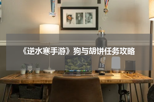 《逆水寒手游》狗与胡饼任务攻略