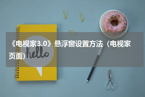 《电视家3.0》悬浮窗设置方法（电视家页面）
