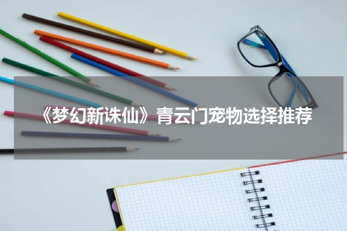 《梦幻新诛仙》青云门宠物选择推荐