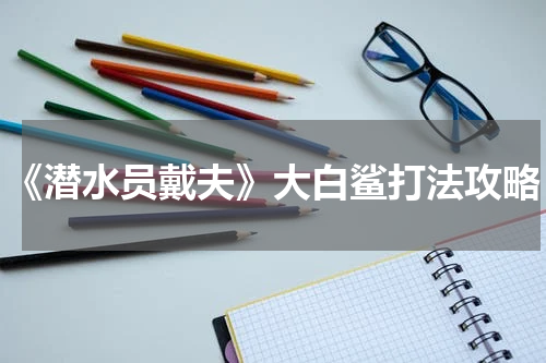 《潜水员戴夫》大白鲨打法攻略