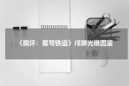 《崩坏：星穹铁道》戍御光锥图鉴