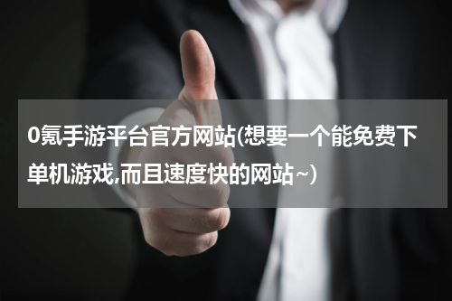 0氪手游平台官方网站(想要一个能免费下单机游戏,而且速度快的网站~)