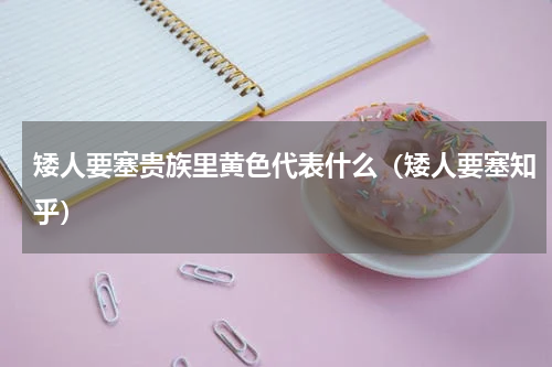 矮人要塞贵族里黄色代表什么（矮人要塞知乎）