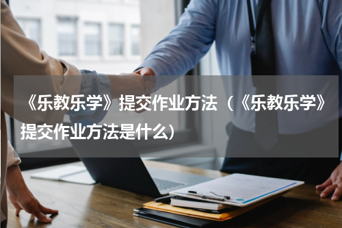 《乐教乐学》提交作业方法（《乐教乐学》提交作业方法是什么）
