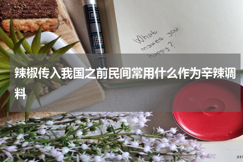 辣椒传入我国之前民间常用什么作为辛辣调料
