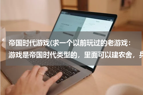 帝国时代游戏(求一个以前玩过的老游戏：游戏是帝国时代类型的，里面可以建农舍，兵营等，一开始一般都找农民去采矿，伐)