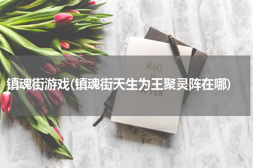 镇魂街游戏(镇魂街天生为王聚灵阵在哪)