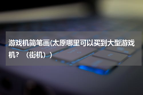 游戏机简笔画(太原哪里可以买到大型游戏机？（街机）)