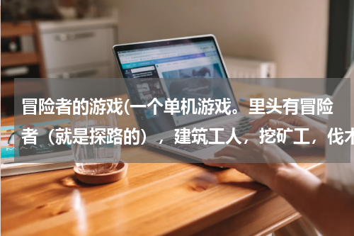 冒险者的游戏(一个单机游戏。里头有冒险者（就是探路的），建筑工人，挖矿工，伐木工等等的)