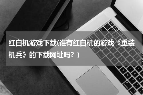 红白机游戏下载(谁有红白机的游戏《重装机兵》的下载网址吗？)