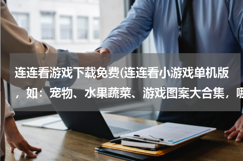连连看游戏下载免费(连连看小游戏单机版，如：宠物、水果蔬菜、游戏图案大合集，哪里有下载好玩的？)