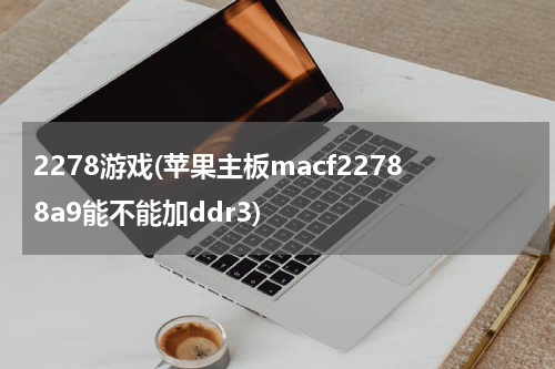 2278游戏(苹果主板macf22788a9能不能加ddr3)
