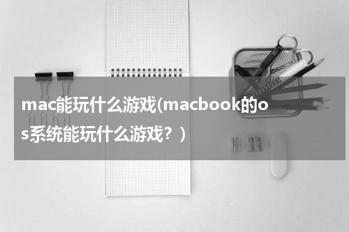 mac能玩什么游戏(macbook的os系统能玩什么游戏？)