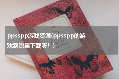 ppsspp游戏资源(ppsspp的游戏到哪里下载呀！)