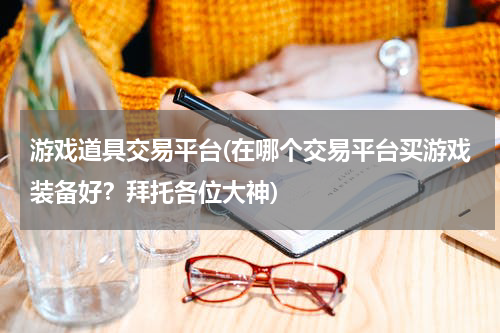 游戏道具交易平台(在哪个交易平台买游戏装备好？拜托各位大神)
