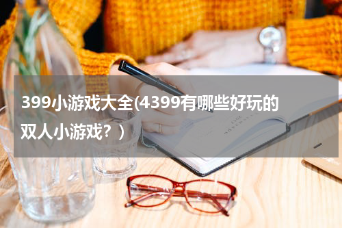 399小游戏大全(4399有哪些好玩的双人小游戏？)