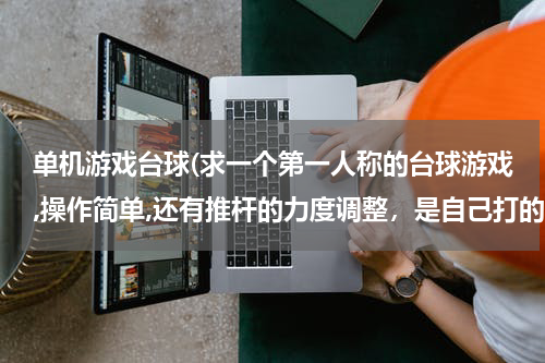 单机游戏台球(求一个第一人称的台球游戏,操作简单,还有推杆的力度调整，是自己打的，单机的)