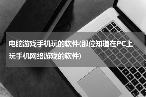 电脑游戏手机玩的软件(那位知道在PC上玩手机网络游戏的软件)