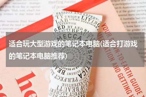 适合玩大型游戏的笔记本电脑(适合打游戏的笔记本电脑推荐)