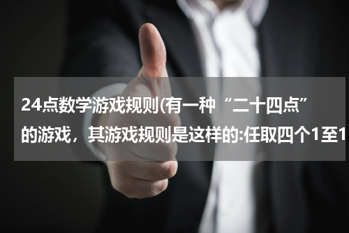 24点数学游戏规则(有一种“二十四点”的游戏，其游戏规则是这样的:任取四个1至13之间的自然数，将这四个数（每个数用且)