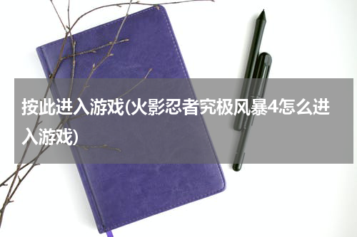 按此进入游戏(火影忍者究极风暴4怎么进入游戏)