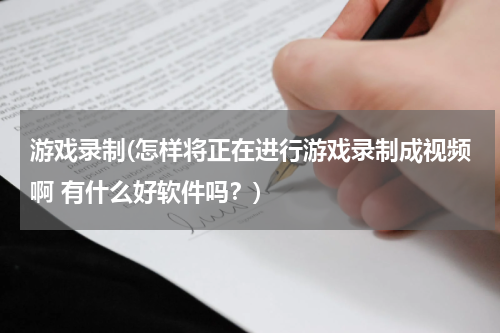游戏录制(怎样将正在进行游戏录制成视频啊 有什么好软件吗？)
