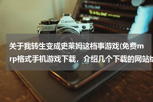 关于我转生变成史莱姆这档事游戏(免费mrp格式手机游戏下载，介绍几个下载的网站给我)