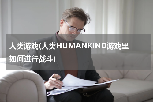人类游戏(人类HUMANKIND游戏里如何进行战斗)