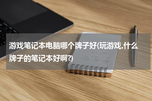 游戏笔记本电脑哪个牌子好(玩游戏,什么牌子的笔记本好啊?)