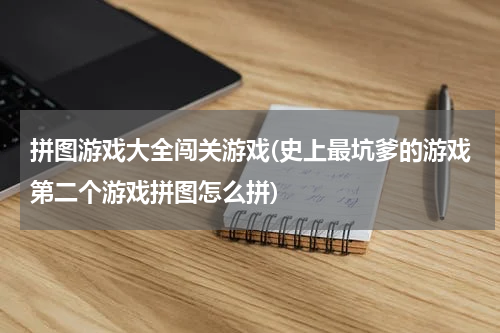 拼图游戏大全闯关游戏(史上最坑爹的游戏第二个游戏拼图怎么拼)