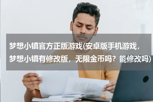 梦想小镇官方正版游戏(安卓版手机游戏，梦想小镇有修改版，无限金币吗？能修改吗)