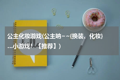 公主化妆游戏(公主呐~~{换装、化妆}…小游戏！【推荐】)