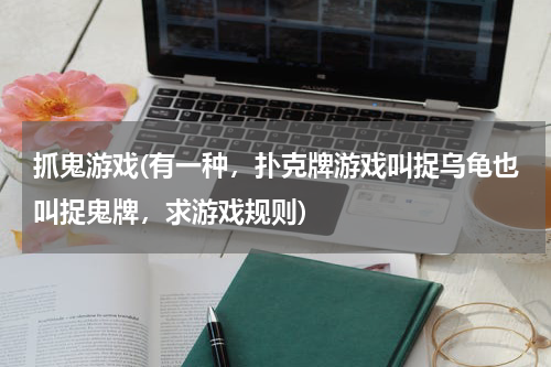抓鬼游戏(有一种，扑克牌游戏叫捉乌龟也叫捉鬼牌，求游戏规则)