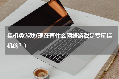 挂机类游戏(现在有什么网络游戏是专玩挂机的？)