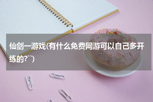 仙剑一游戏(有什么免费网游可以自己多开练的?``)
