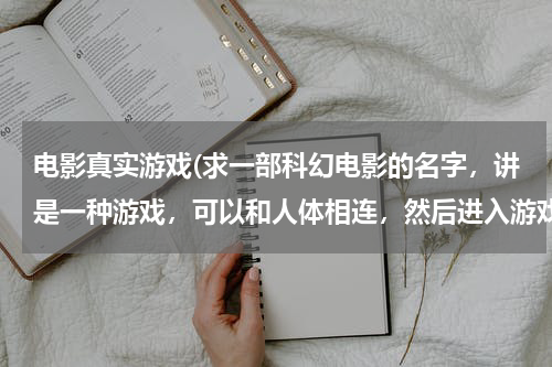 电影真实游戏(求一部科幻电影的名字，讲是一种游戏，可以和人体相连，然后进入游戏里的世界，结局是大家分不清现实虚拟)