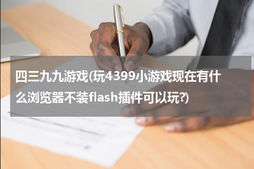 四三九九游戏(玩4399小游戏现在有什么浏览器不装flash插件可以玩?)