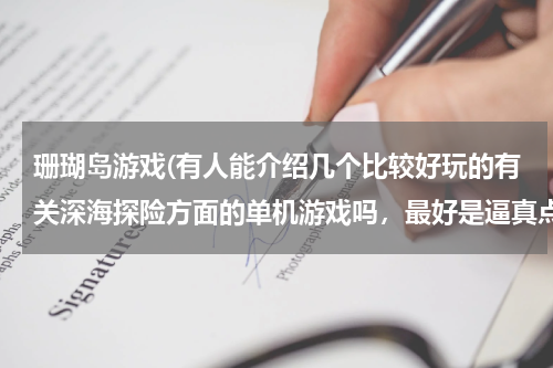 珊瑚岛游戏(有人能介绍几个比较好玩的有关深海探险方面的单机游戏吗，最好是逼真点的。)