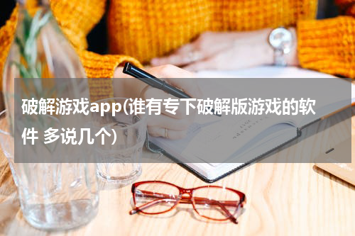 破解游戏app(谁有专下破解版游戏的软件 多说几个)