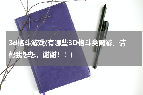 3d格斗游戏(有哪些3D格斗类网游，请帮我想想，谢谢！！)
