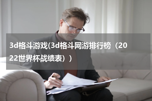 3d格斗游戏(3d格斗网游排行榜（2022世界杯战绩表）)