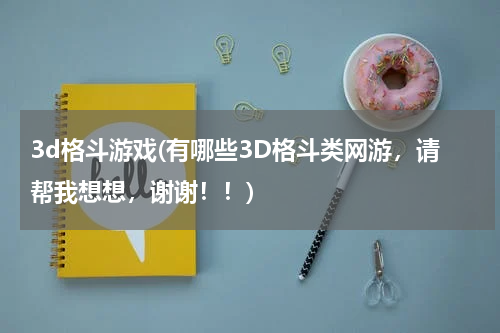 3d格斗游戏(有哪些3D格斗类网游，请帮我想想，谢谢！！)