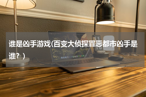 谁是凶手游戏(百变大侦探罪恶都市凶手是谁？)