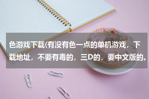 色游戏下载(有没有色一点的单机游戏，下载地址，不要有毒的，三D的，要中文版的。急～！～！～！～！～)