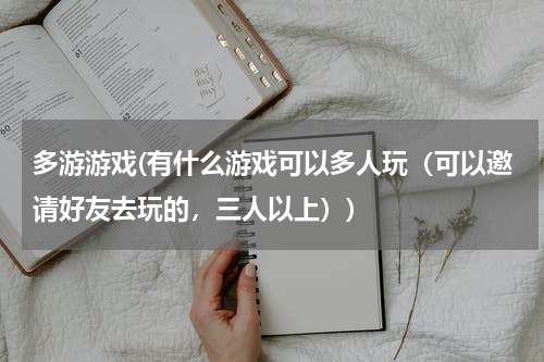 多游游戏(有什么游戏可以多人玩（可以邀请好友去玩的，三人以上）)