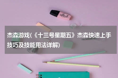 杰森游戏(《十三号星期五》杰森快速上手技巧及技能用法详解)
